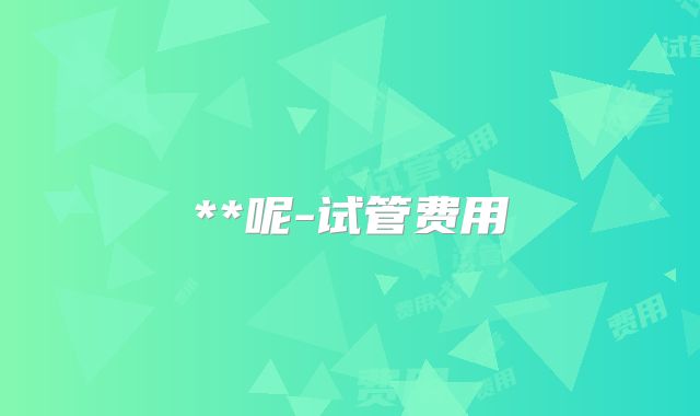 **呢-试管费用