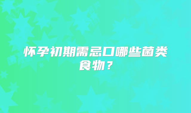 怀孕初期需忌口哪些菌类食物?