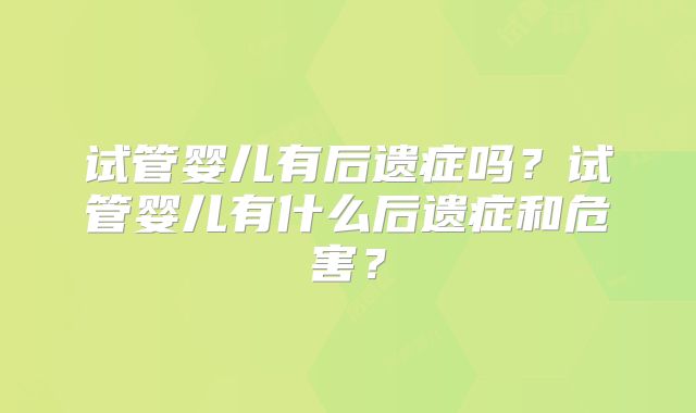 试管婴儿有后遗症吗？试管婴儿有什么后遗症和危害？
