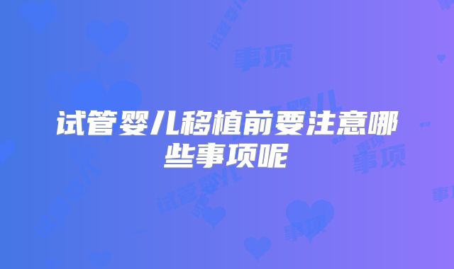 试管婴儿移植前要注意哪些事项呢