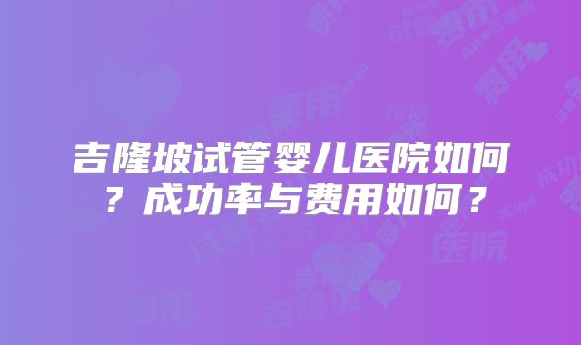 吉隆坡试管婴儿医院如何？成功率与费用如何？