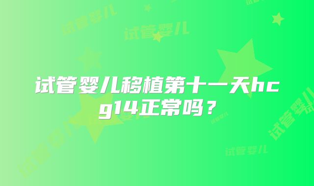 试管婴儿移植第十一天hcg14正常吗？