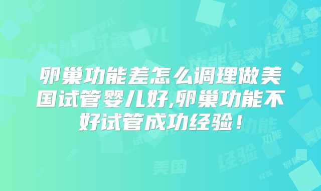 卵巢功能差怎么调理做美国试管婴儿好,卵巢功能不好试管成功经验！