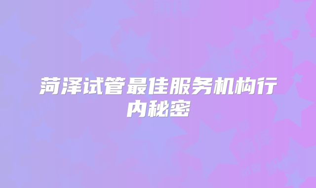 菏泽试管最佳服务机构行内秘密