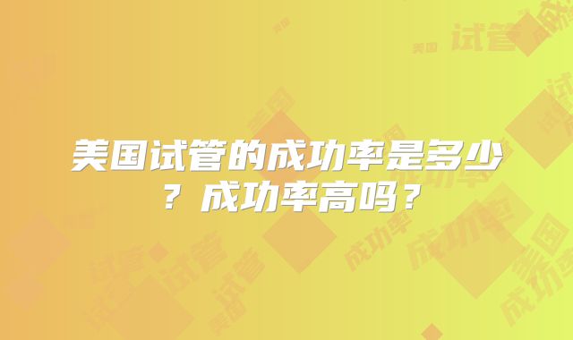 美国试管的成功率是多少？成功率高吗？
