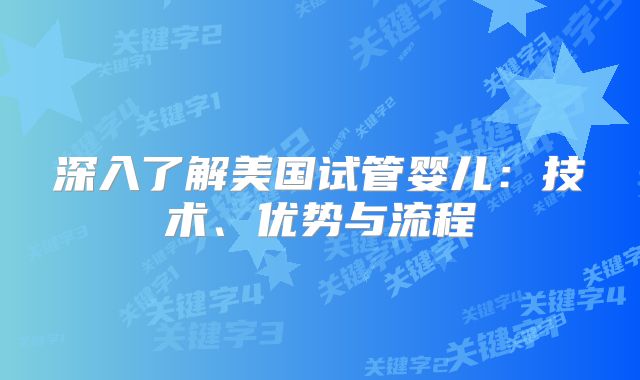 深入了解美国试管婴儿：技术、优势与流程