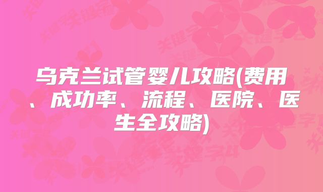 乌克兰试管婴儿攻略(费用、成功率、流程、医院、医生全攻略)