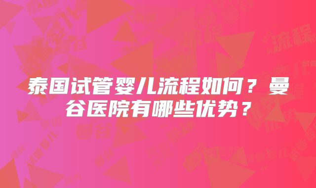 泰国试管婴儿流程如何？曼谷医院有哪些优势？