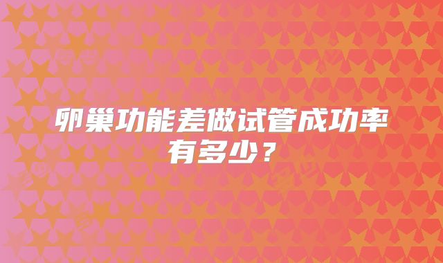 卵巢功能差做试管成功率有多少？