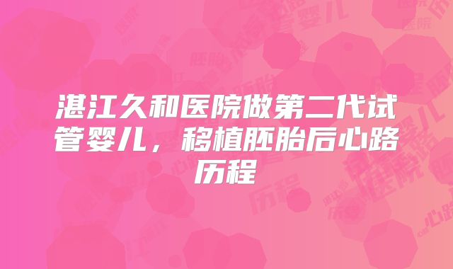 湛江久和医院做第二代试管婴儿，移植胚胎后心路历程