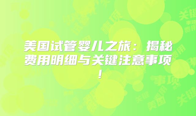 美国试管婴儿之旅：揭秘费用明细与关键注意事项！