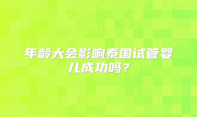 年龄大会影响泰国试管婴儿成功吗？