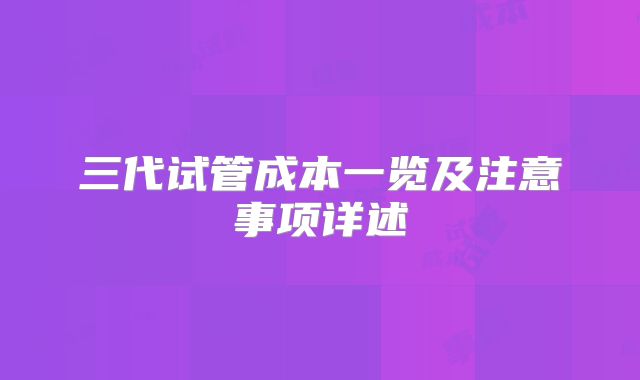 三代试管成本一览及注意事项详述