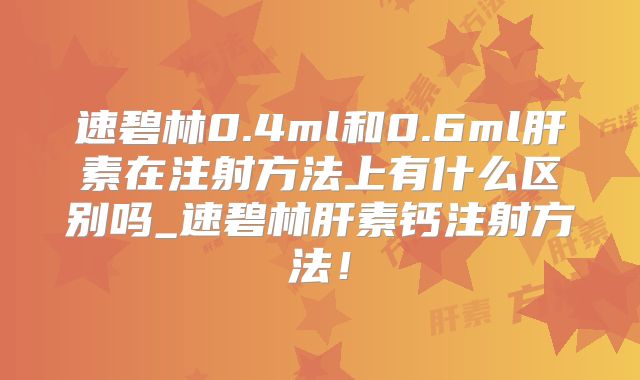速碧林0.4ml和0.6ml肝素在注射方法上有什么区别吗_速碧林肝素钙注射方法！