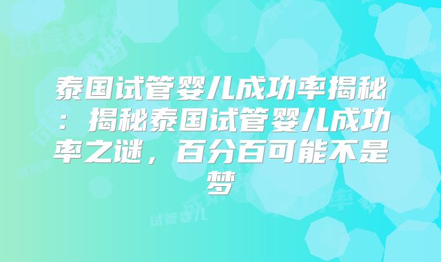 泰国试管婴儿成功率揭秘：揭秘泰国试管婴儿成功率之谜，百分百可能不是梦