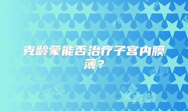 克龄蒙能否治疗子宫内膜薄?