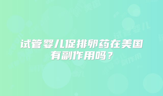 试管婴儿促排卵药在美国有副作用吗？