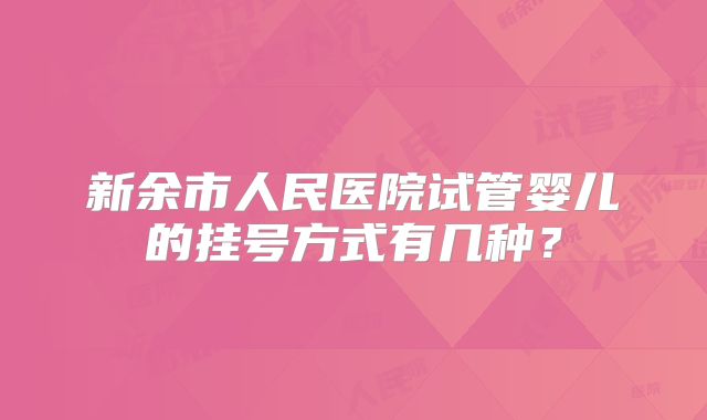 新余市人民医院试管婴儿的挂号方式有几种？