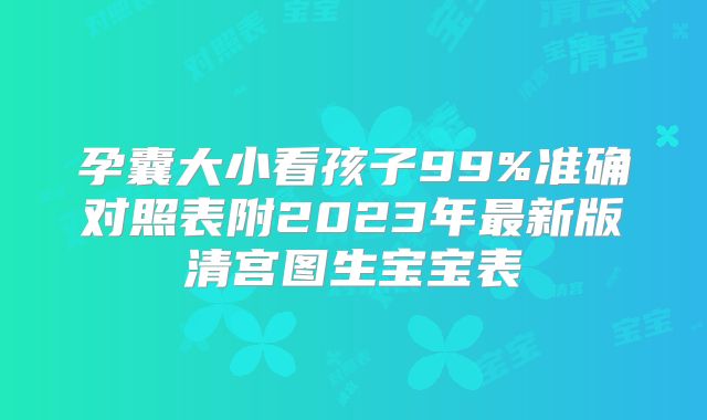 孕囊大小看孩子99%准确对照表附2023年最新版清宫图生宝宝表