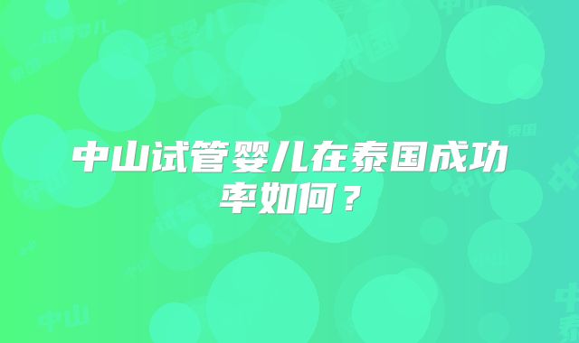 中山试管婴儿在泰国成功率如何？