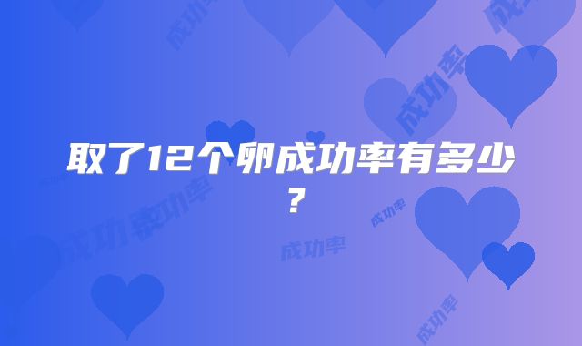 取了12个卵成功率有多少?