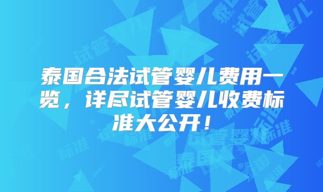 泰国合法试管婴儿费用一览，详尽试管婴儿收费标准大公开！