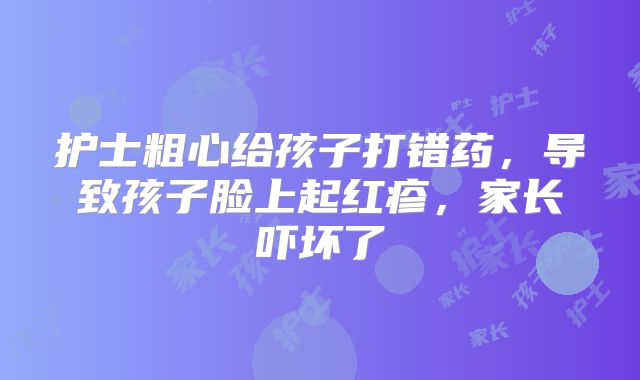 护士粗心给孩子打错药,导致孩子脸上起红疹,家长吓坏了