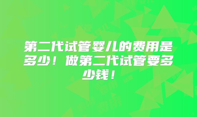 第二代试管婴儿的费用是多少！做第二代试管要多少钱！