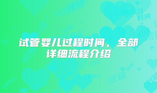 试管婴儿过程时间，全部详细流程介绍