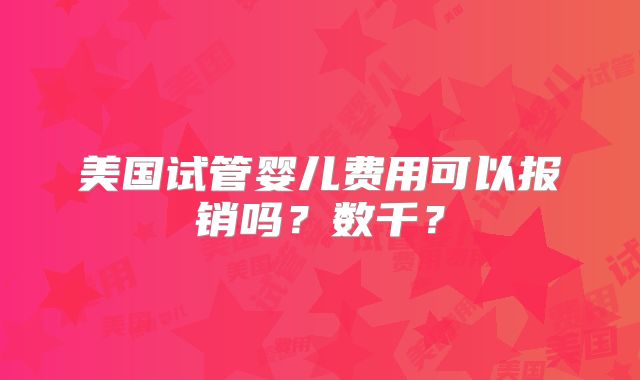 美国试管婴儿费用可以报销吗？数千？
