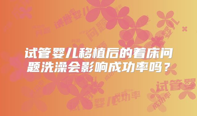 试管婴儿移植后的着床问题洗澡会影响成功率吗？