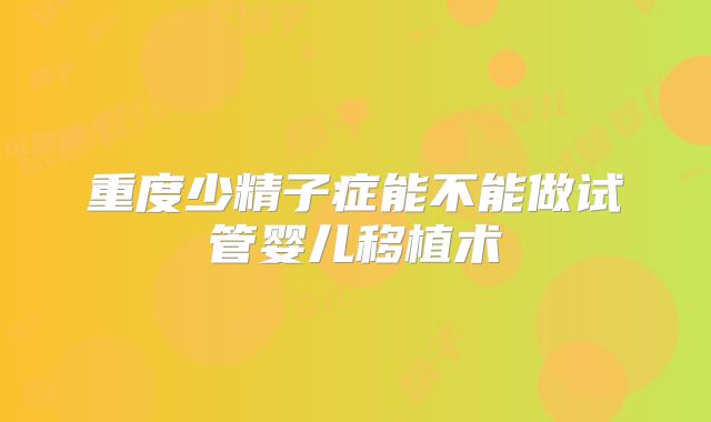 重度少精子症能不能做试管婴儿移植术