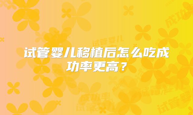 试管婴儿移植后怎么吃成功率更高？