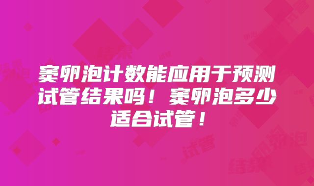窦卵泡计数能应用于预测试管结果吗！窦卵泡多少适合试管！
