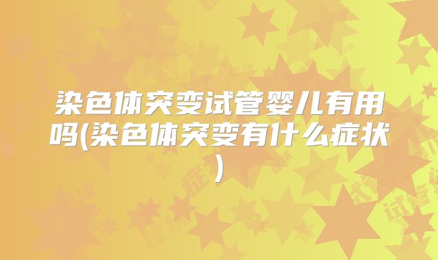染色体突变试管婴儿有用吗(染色体突变有什么症状)