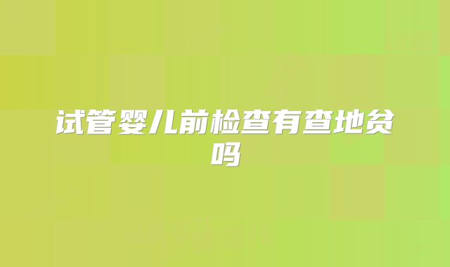 试管婴儿前检查有查地贫吗