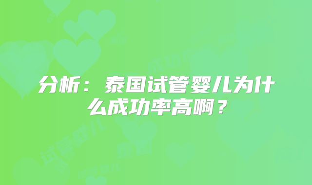 分析：泰国试管婴儿为什么成功率高啊？