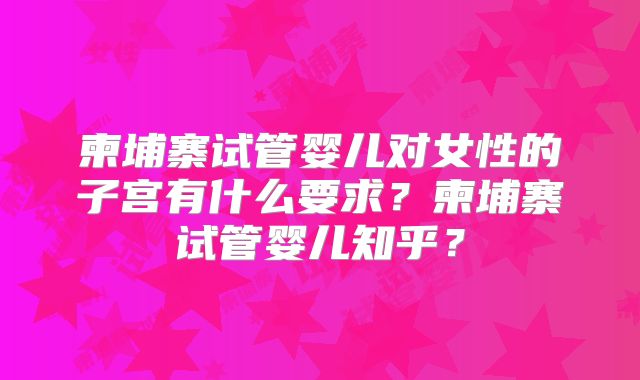 柬埔寨试管婴儿对女性的子宫有什么要求?柬埔寨试管婴儿知乎?