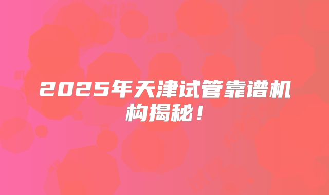 2025年天津试管靠谱机构揭秘！