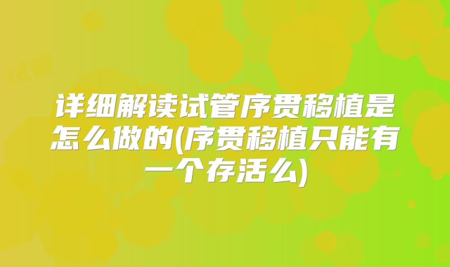 详细解读试管序贯移植是怎么做的(序贯移植只能有一个存活么)