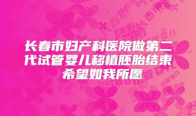 长春市妇产科医院做第二代试管婴儿移植胚胎结束 希望如我所愿