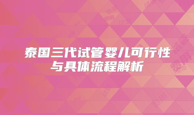 泰国三代试管婴儿可行性与具体流程解析