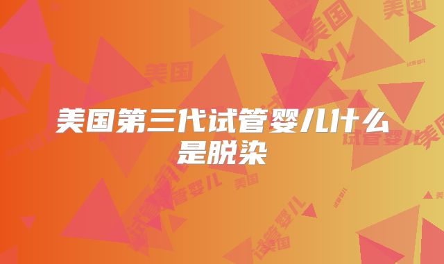 美国第三代试管婴儿什么是脱染