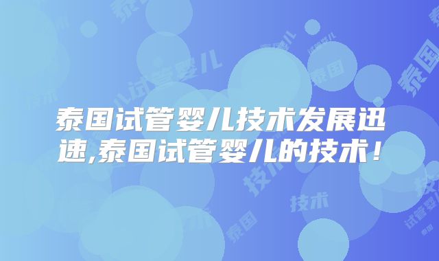 泰国试管婴儿技术发展迅速,泰国试管婴儿的技术!