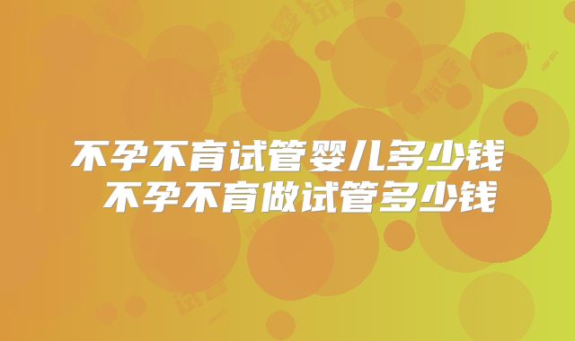 不孕不育试管婴儿多少钱 不孕不育做试管多少钱