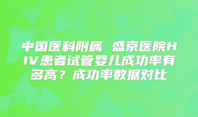 中国医科附属 盛京医院HIV患者试管婴儿成功率有多高?成功率数据对比