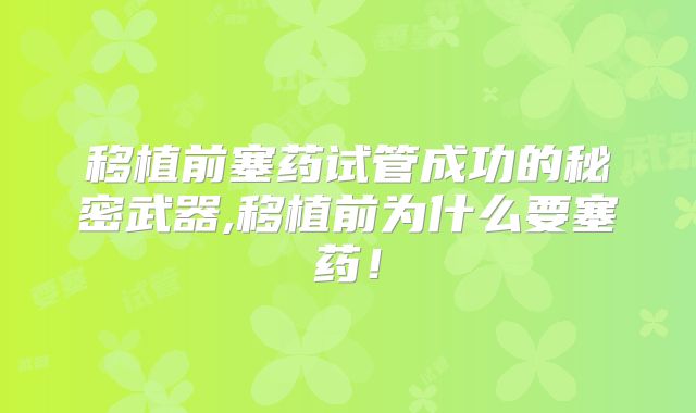 移植前塞药试管成功的秘密武器,移植前为什么要塞药！