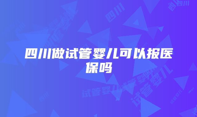 四川做试管婴儿可以报医保吗