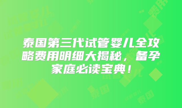 泰国第三代试管婴儿全攻略费用明细大揭秘,备孕家庭必读宝典!