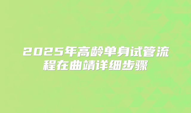 2025年高龄单身试管流程在曲靖详细步骤